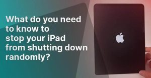 What do you need to know to stop your iPad from shutting down randomly
