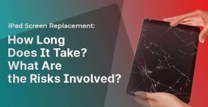 iPad Screen Replacement-How Long Does It Take